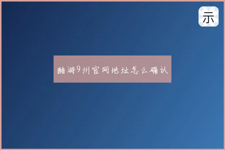 酷游9州官网地址怎么确认