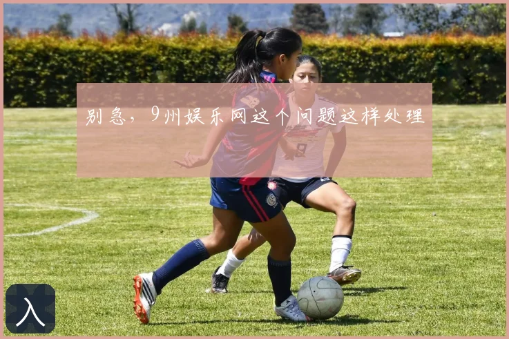 别急，9州娱乐网这个问题这样处理