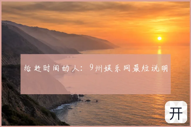 给赶时间的人：9州娱乐网最短说明